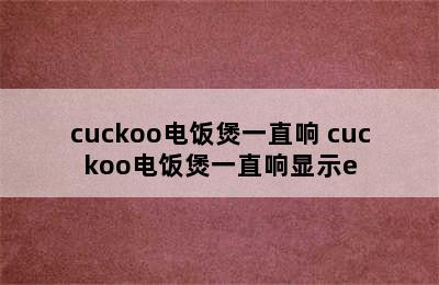 cuckoo电饭煲一直响 cuckoo电饭煲一直响显示e